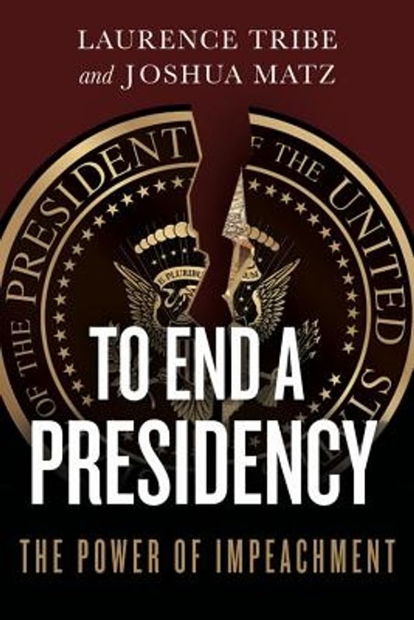 Cover Art for 9781541644885, To End a Presidency: The Power of Impeachment by Laurence Tribe