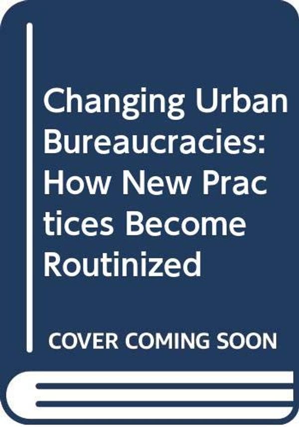 Cover Art for 9780669027495, Changing Urban Bureaucracies: How New Practices Become Routinized by Robert K. Yin