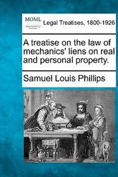 Cover Art for 9781240187713, A Treatise on the Law of Mechanics' Liens on Real and Personal Property. by Samuel Louis Phillips