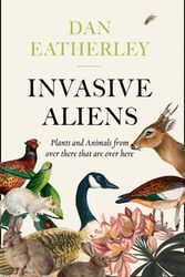 Cover Art for 9780008262785, Invasive Aliens: The Plants and Animals From Over There That Are Over Here by Dan Eatherley