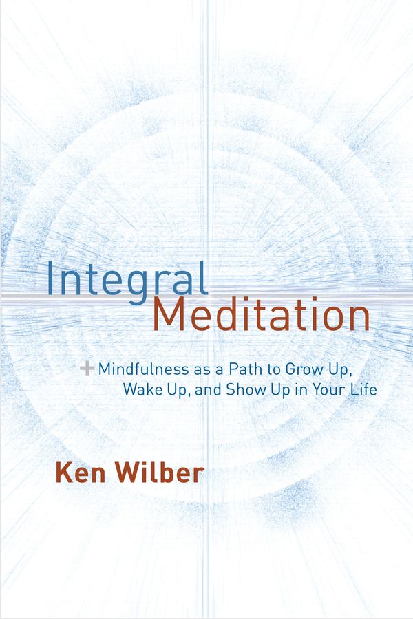 Cover Art for 9781611802986, Integral MeditationMindfulness as a Path to Grow Up, Wake Up, and ... by Ken Wilber