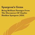 Cover Art for 9781104308025, Spurgeona -- S Gems: Being Brilliant Passages From The Discourses Of Charles Haddon Spurgeon (1859) by Charles Haddon Spurgeon