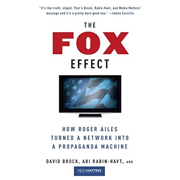 Cover Art for B007BJUGFM, The Fox Effect: How Roger Ailes Turned a Network into a Propaganda Machine by David Brock, Ari Rabin-Havt, Media Matters for America