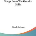 Cover Art for 9780548461914, Songs from the Granite Hills by Clark B Cochrane