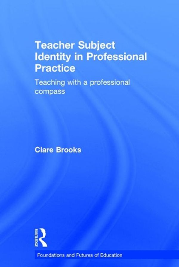 Cover Art for 9781138025905, Teachers' Professional Compass: Subject identity in professional practice (Foundations and Futures of Education) by Clare Brooks