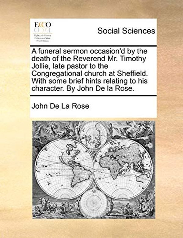 Cover Art for 9781170100080, A   Funeral Sermon Occasion'd by the Death of the Reverend Mr. Timothy Jollie, Late Pastor to the Congregational Church at Sheffield. with Some Brief by John De La Rose