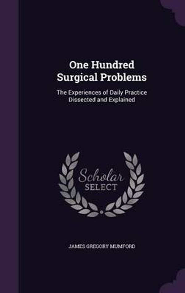 Cover Art for 9781341942785, One Hundred Surgical ProblemsThe Experiences of Daily Practice Dissected and... by James Gregory Mumford