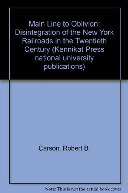 Cover Art for 9780804690034, Main Line to Oblivion : The Disintegration of New York Railroads in the Twentieth Century (Kennikat Press national university publications. Series in American studies) by Robert Barry Carson