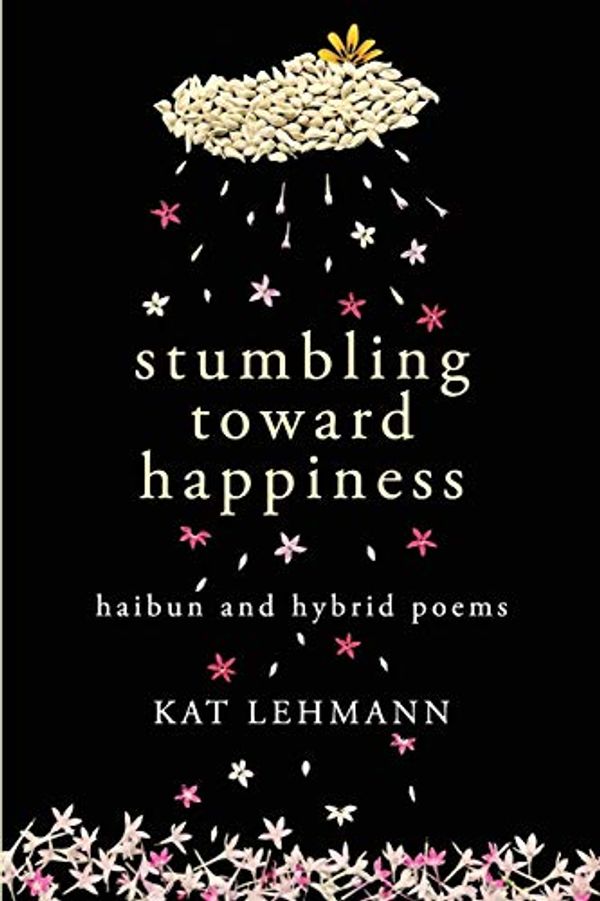 Cover Art for 9781096125372, Stumbling Toward Happiness: Haibun and Hybrid Poems by Kat Lehmann, Kat Lehmann