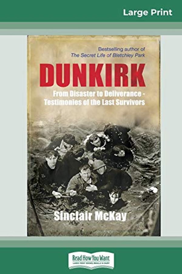 Cover Art for 9780369324801, Dunkirk: From Disaster to Deliverance - Testimonies of the Last Survivors (16pt Large Print Edition) by Sinclair Mckay