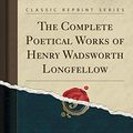 Cover Art for 9781527687592, The Complete Poetical Works of Henry Wadsworth Longfellow (Classic Reprint) by Henry Wadsworth Longfellow