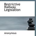 Cover Art for 9781115991797, Restrictive Railway Legislation by Anonymous