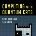 Cover Art for 9781616149222, Computing with Quantum Cats: From Colossus to Qubits by John Gribbin