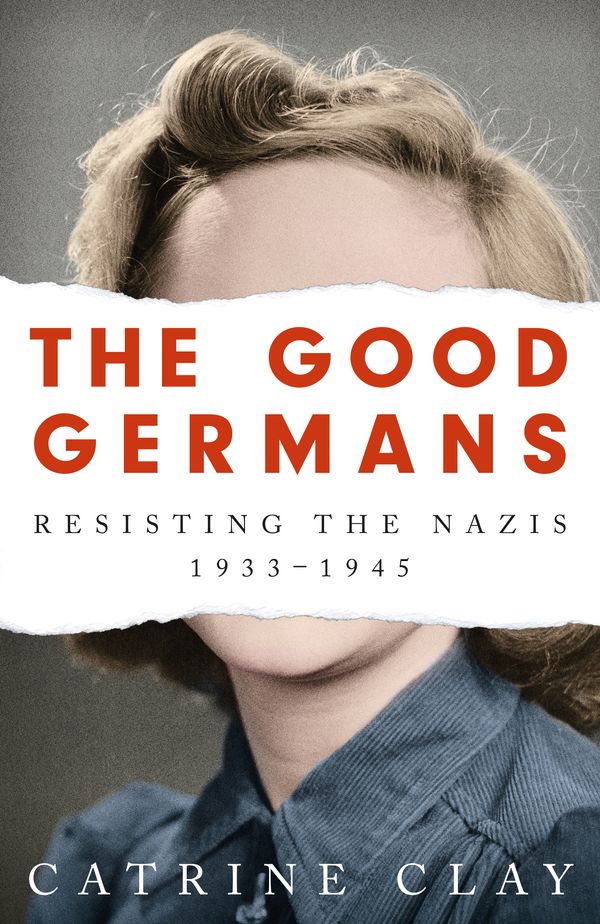 Cover Art for 9781474607896, The Good Germans: Resisting the Nazis, 1933-1945 by Catrine Clay