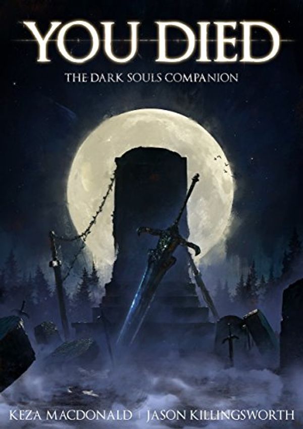 Cover Art for B01ED96ZVG, You Died: The Dark Souls Companion by Keza MacDonald, Jason Killingsworth