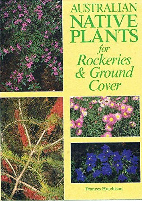 Cover Art for 9780730100997, Australian Native Plants For Rockeries And Ground Cover by Hutchinson Frances