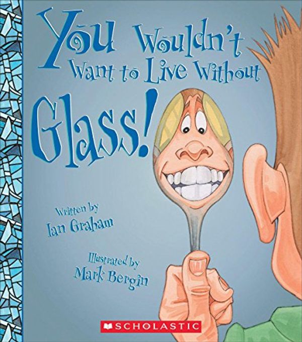 Cover Art for 9780531224601, You Wouldn't Want to Live Without Glass!You Wouldn't Want to Live Without by Ian Graham