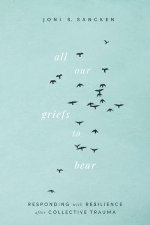 Cover Art for 9781513809762, All Our Griefs to Bear: Responding with Resilience After Collective Trauma by Sancken, Joni S