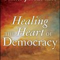 Cover Art for 9781118084502, Healing the Heart of Democracy: The Courage to Create a Politics Worthy of the Human Spirit by Parker J. Palmer