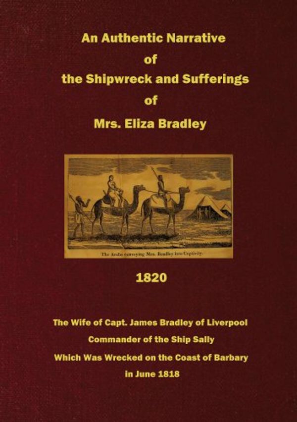 Cover Art for B00KE7GL7K, An Authentic Narrative of the Shipwreck and Sufferings of Mrs. Eliza Bradley: The Wife of Capt. James Bradley of Liverpool, Commander of the Ship Sally, ... Was Wrecked on the Coast of Barbary, 1818 by Eliza Bradley