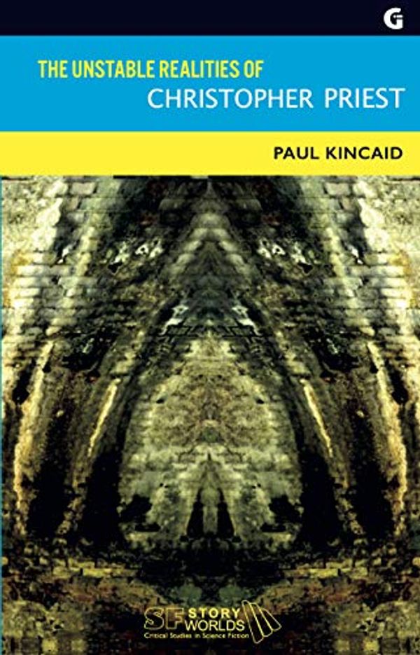 Cover Art for B08P7PHD8M, The Unstable Realities of Christopher Priest (SF Storyworlds: Critical Studies in Science Fiction Book 8) by Paul Kincaid