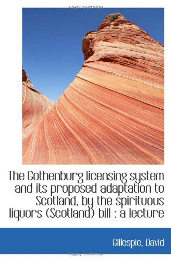 Cover Art for 9781110942565, The Gothenburg licensing system and its proposed adaptation to Scotland, by the spirituous liquors ( by Gillespie David