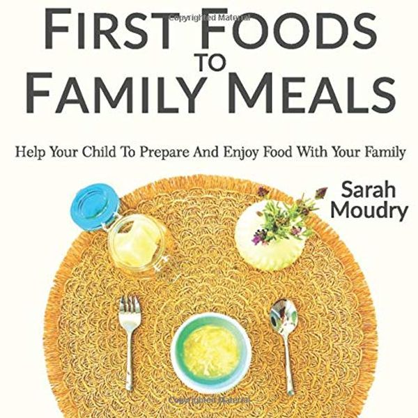 Cover Art for 9780986143731, First Foods to Family Meals: Help your child to prepare and enjoy food with your family by Sarah Moudry