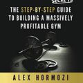 Cover Art for B084JCJZ2T, Gym Launch Secrets: The Step-By-Step Guide To Building A Massively Profitable Gym by Alex Hormozi