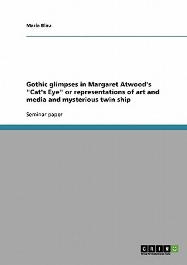 Cover Art for 9783638665551, Gothic Glimpses in Margaret Atwood's "Cat's Eye" or Representations of Art and Media and Mysterious Twin Ship by Maria Blau (author)