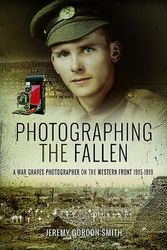 Cover Art for 9781473893658, Photographing the FallenA War Graves Photographer on the Western Front ... by Gordon-Smith, Jeremy