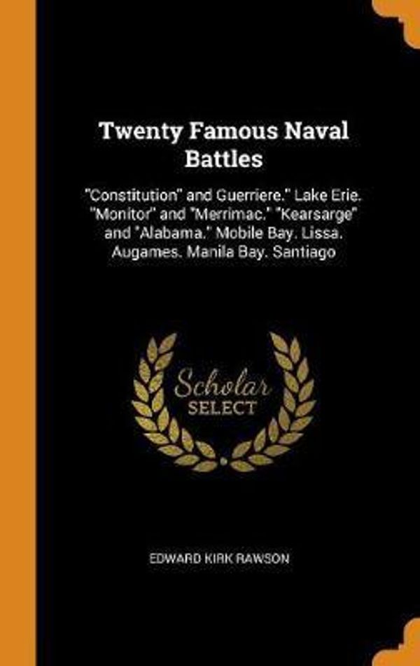 Cover Art for 9780341881131, Twenty Famous Naval Battles: "Constitution" and Guerriere." Lake Erie. "Monitor" and "Merrimac." "Kearsarge" and "Alabama." Mobile Bay. Lissa. Augames. Manila Bay. Santiago by Edward Kirk Rawson