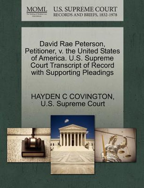 Cover Art for 9781270358565, David Rae Peterson, Petitioner, V. the United States of America. U.S. Supreme Court Transcript of Record with Supporting Pleadings by Hayden C Covington