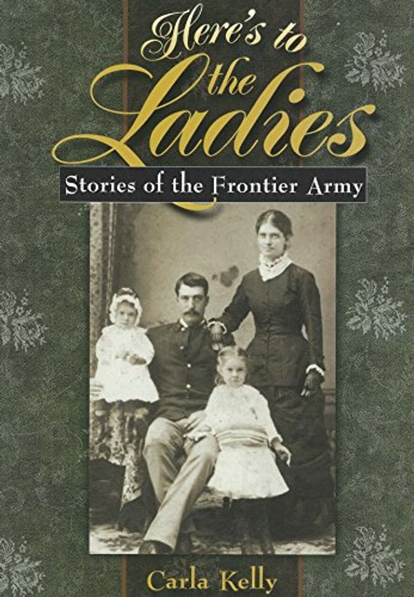 Cover Art for 9780875652702, Here’s to the Ladies: Stories of the Frontier Army by Carla Kelly
