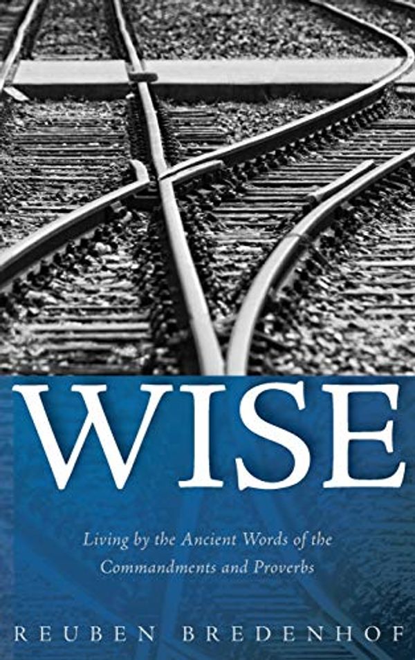 Cover Art for 9781532653476, Wise: Living by the Ancient Words of the Commandments and Proverbs by Reuben Bredenhof