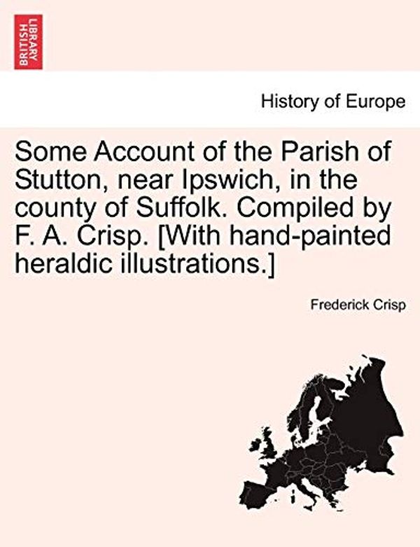 Cover Art for 9781241607258, Some Account of the Parish of Stutton, Near Ipswich, in the County of Suffolk. Compiled by F. A. Crisp. [With Hand-Painted Heraldic Illustrations.] by Frederick Crisp
