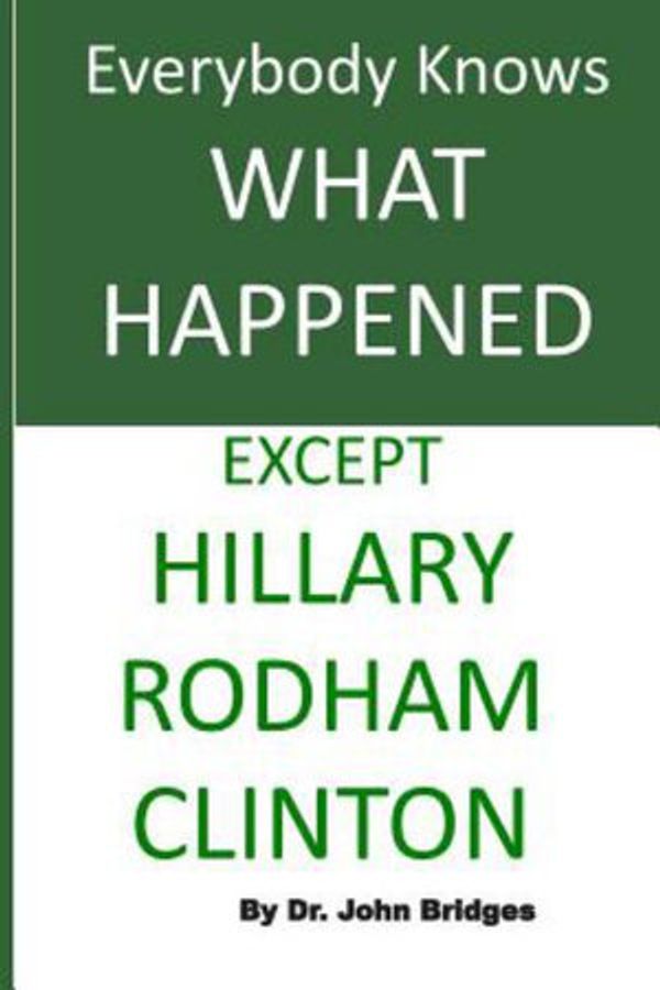 Cover Art for 9781976282560, Everybody Knows What Happened Except Hillary Rodham Clinton by John Bridges