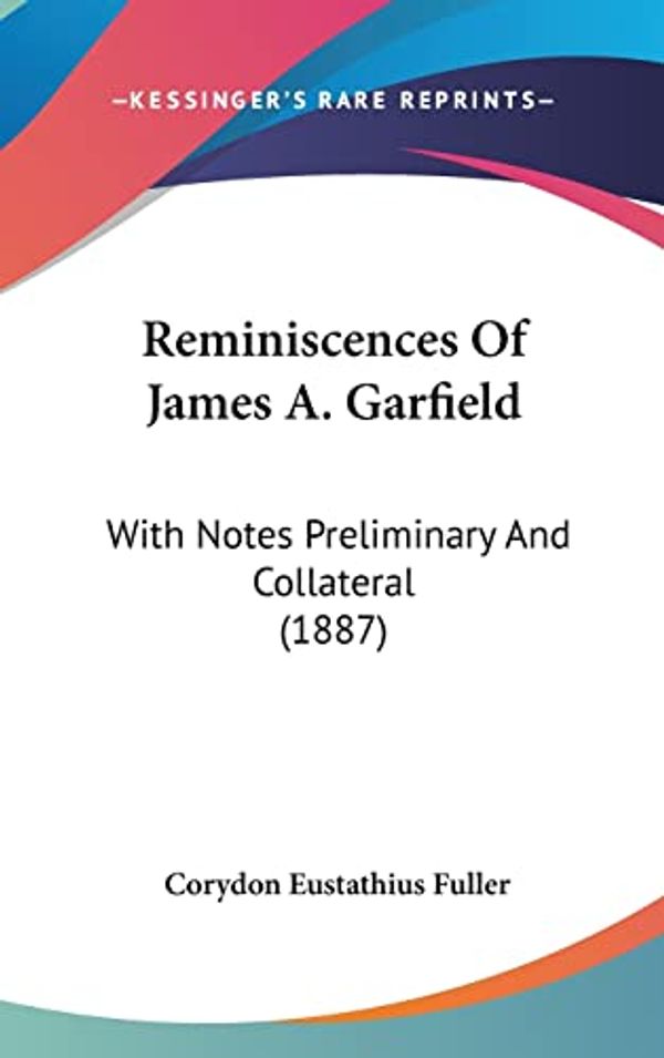 Cover Art for 9781104972653, Reminiscences of James A. Garfield: With Notes Preliminary and Collateral (1887) by Corydon Eustathius Fuller