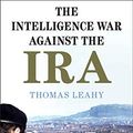 Cover Art for B084628Z7F, The Intelligence War against the IRA by Thomas Leahy