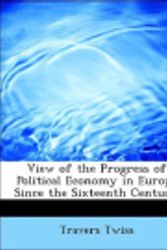 Cover Art for 9781115874335, View of the Progress of Political Economy in Europe Since the Sixteenth Century by Sir Travers Twiss