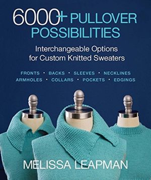 Cover Art for 9781640210301, 6000+ Pullover PossibilitiesInterchangeable Options for Custom Knitted Swea... by Melissa Leapman