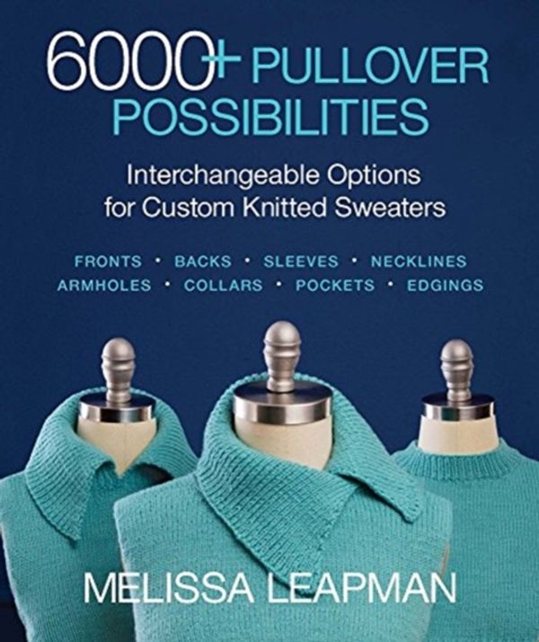 Cover Art for 9781640210301, 6000+ Pullover PossibilitiesInterchangeable Options for Custom Knitted Swea... by Melissa Leapman