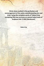 Cover Art for 9789333358798, Christ alone exalted in the perfection and encouragement of the saints notwithstanding sins and trials  being the complete works of Tobias Crisp containing fifty-two sermons on several select texts of Scripture Vol: 2 Hardcover by Tobias Crisp