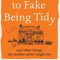 Cover Art for B08QMKMVZL, How to Fake Being Tidy: And other things my mother never taught me by Fenella Souter
