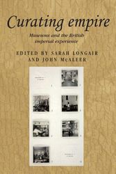 Cover Art for 9780719085079, Curating Empire: Museums and the British Imperial Experience by Sarah Longair