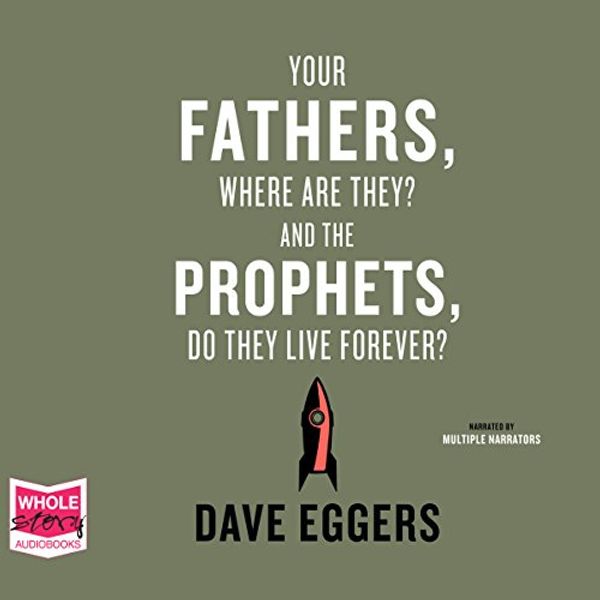 Cover Art for B00T5784AM, Your Fathers, Where Are They? And the Prophets, Do They Live Forever? by Dave Eggers