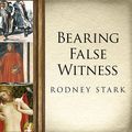 Cover Art for 9781515960195, Bearing False Witness: Debunking Centuries of Anti-Catholic History by Rodney Stark