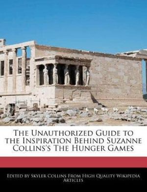 Cover Art for 9781241716356, The Unauthorized Guide to the Inspiration Behind Suzanne Collins’s The Hunger Games by Skyler Collins