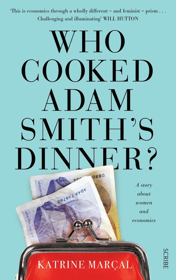Cover Art for 9781925106527, Who Cooked Adam Smith’s Dinner?: How We Fell for a False Economy and Whyit’s Time to Move on by Katrine Marçal, Saskia Vogel