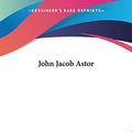 Cover Art for 9781419127793, John Jacob Astor by Elbert Hubbard