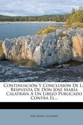 Cover Art for 9781271157020, Continuaci N y Conclusi N de La Respuesta de Don Jos Mar a Calatrava Un Libelo Publicado Contra L... by Jos Mar a Calatrava